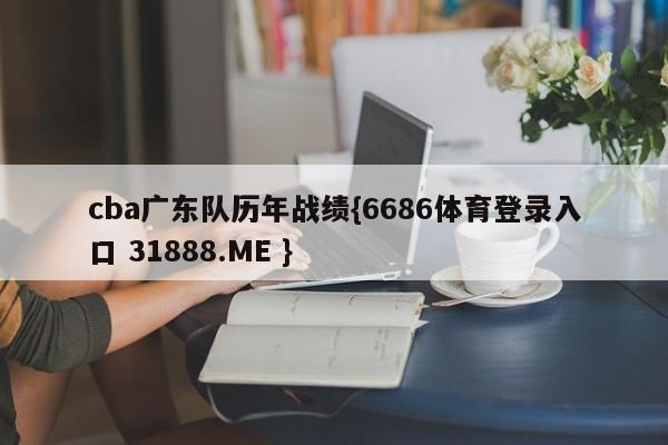 cba广东队历年战绩{6686体育登录入口 31888.ME }