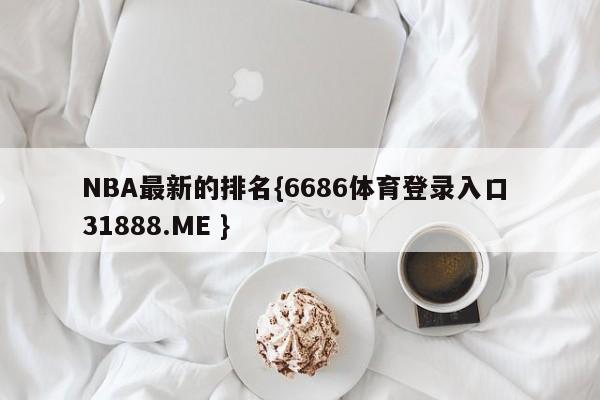 NBA最新的排名{6686体育登录入口 31888.ME }