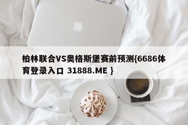 柏林联合VS奥格斯堡赛前预测{6686体育登录入口 31888.ME }