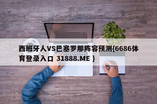 西班牙人VS巴塞罗那阵容预测{6686体育登录入口 31888.ME }