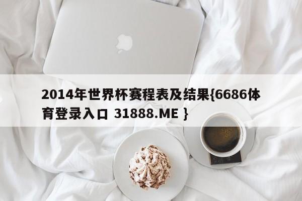2014年世界杯赛程表及结果{6686体育登录入口 31888.ME }