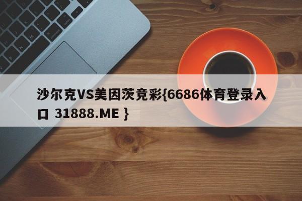 沙尔克VS美因茨竞彩{6686体育登录入口 31888.ME }