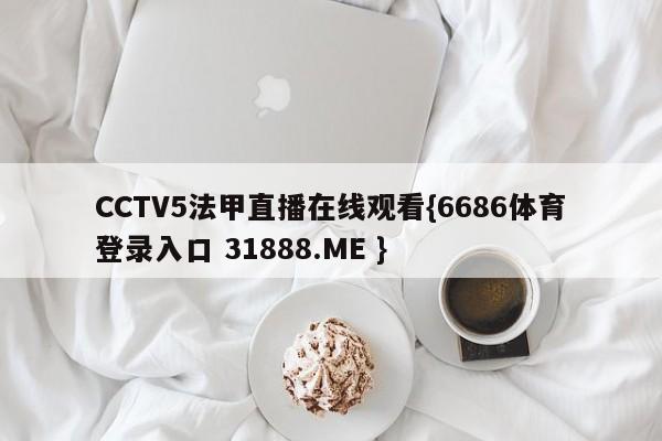 CCTV5法甲直播在线观看{6686体育登录入口 31888.ME }