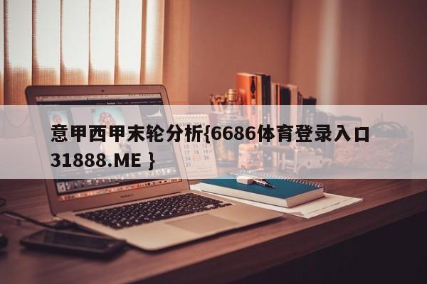 意甲西甲末轮分析{6686体育登录入口 31888.ME }