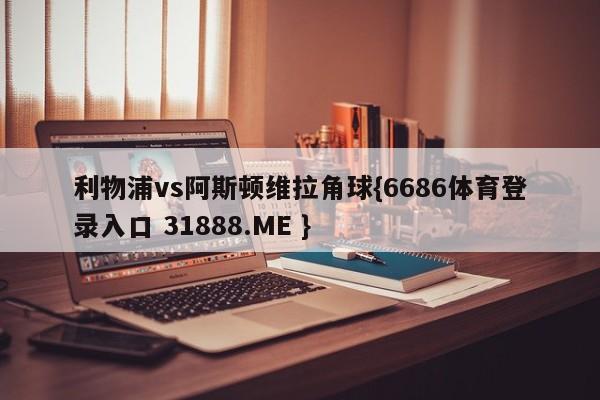 利物浦vs阿斯顿维拉角球{6686体育登录入口 31888.ME }