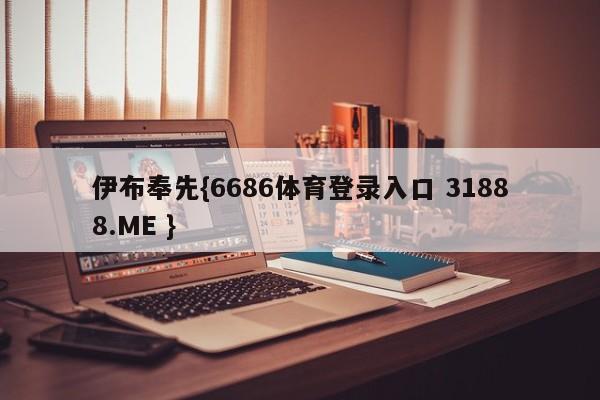 伊布奉先{6686体育登录入口 31888.ME }