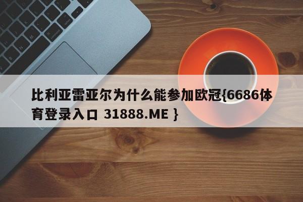 比利亚雷亚尔为什么能参加欧冠{6686体育登录入口 31888.ME }