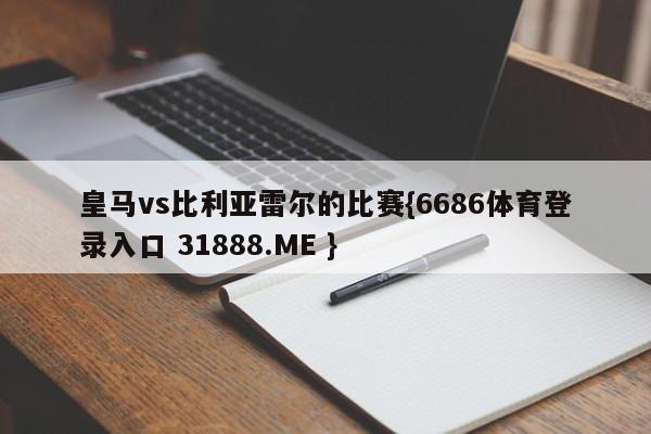 皇马vs比利亚雷尔的比赛{6686体育登录入口 31888.ME }