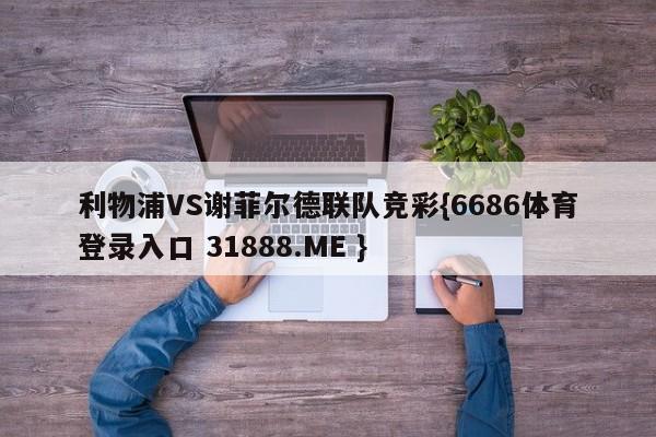 利物浦VS谢菲尔德联队竞彩{6686体育登录入口 31888.ME }