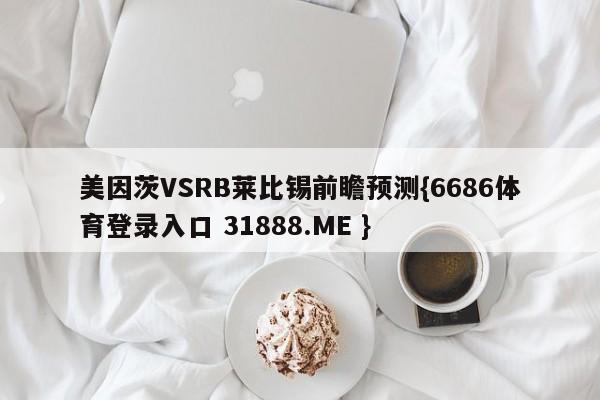 美因茨VSRB莱比锡前瞻预测{6686体育登录入口 31888.ME }