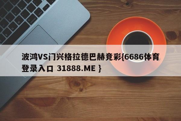 波鸿VS门兴格拉德巴赫竞彩{6686体育登录入口 31888.ME }