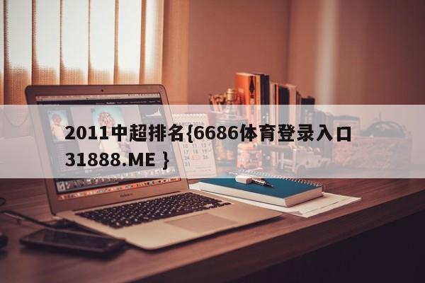 2011中超排名{6686体育登录入口 31888.ME }