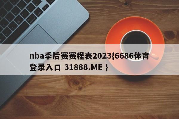 nba季后赛赛程表2023{6686体育登录入口 31888.ME }
