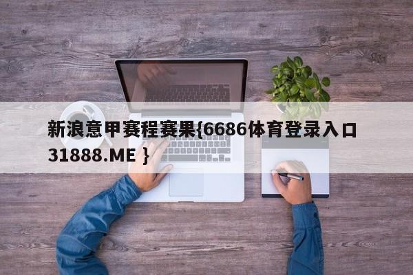 新浪意甲赛程赛果{6686体育登录入口 31888.ME }