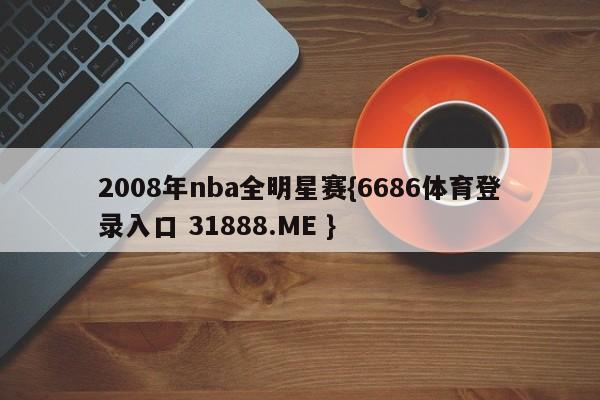 2008年nba全明星赛{6686体育登录入口 31888.ME }