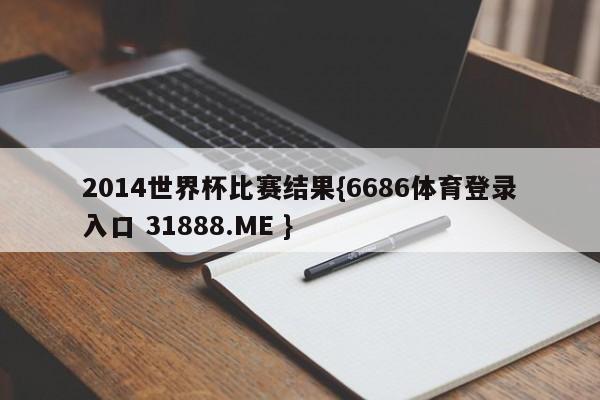 2014世界杯比赛结果{6686体育登录入口 31888.ME }