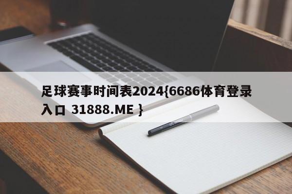 足球赛事时间表2024{6686体育登录入口 31888.ME }