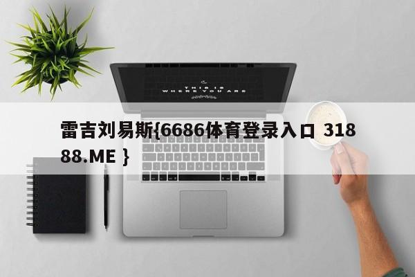 雷吉刘易斯{6686体育登录入口 31888.ME }