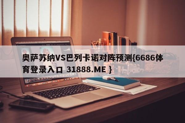 奥萨苏纳VS巴列卡诺对阵预测{6686体育登录入口 31888.ME }