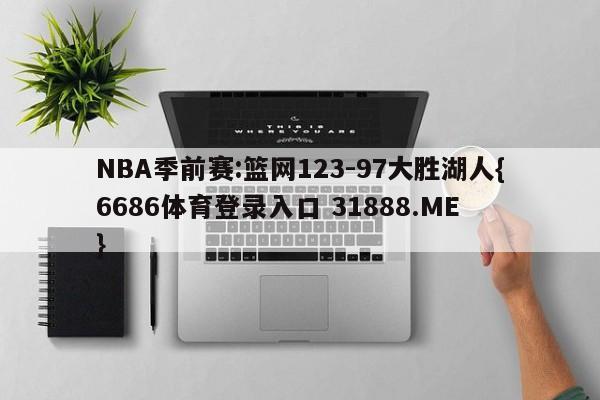 NBA季前赛:篮网123-97大胜湖人{6686体育登录入口 31888.ME }