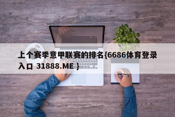 上个赛季意甲联赛的排名{6686体育登录入口 31888.ME }