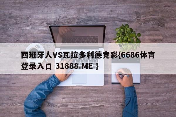 西班牙人VS瓦拉多利德竞彩{6686体育登录入口 31888.ME }
