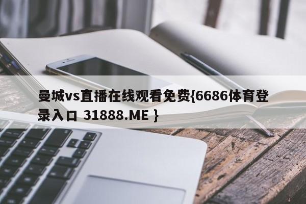 曼城vs直播在线观看免费{6686体育登录入口 31888.ME }