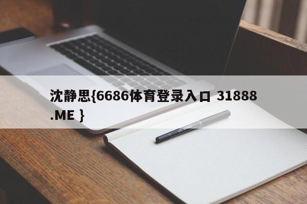 沈静思{6686体育登录入口 31888.ME }