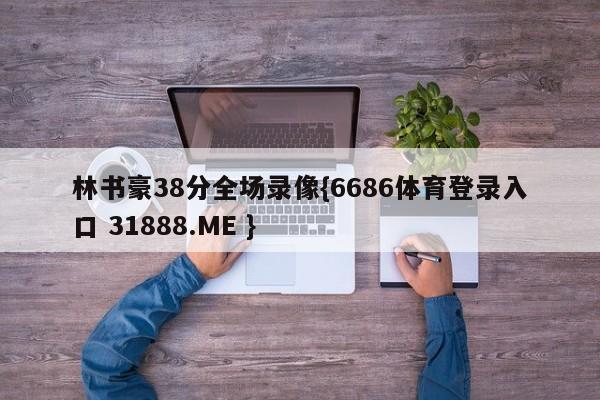 林书豪38分全场录像{6686体育登录入口 31888.ME }