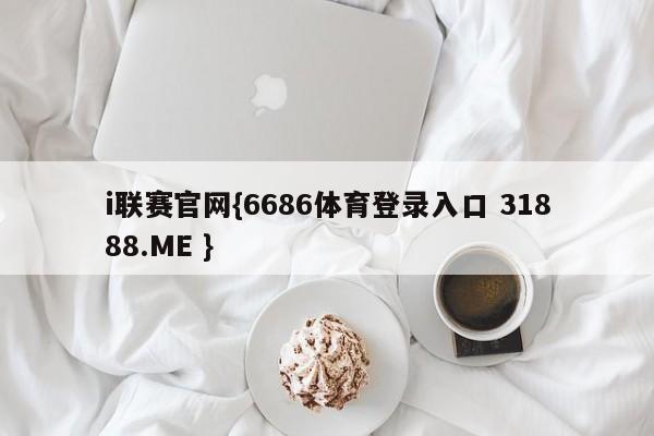i联赛官网{6686体育登录入口 31888.ME }