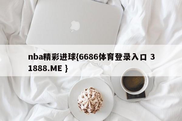 nba精彩进球{6686体育登录入口 31888.ME }