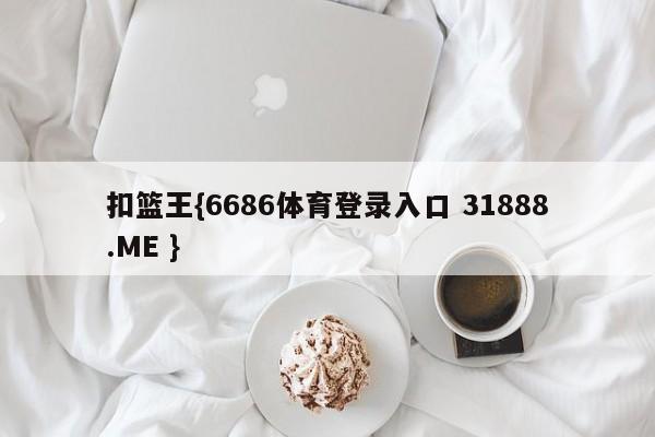 扣篮王{6686体育登录入口 31888.ME }