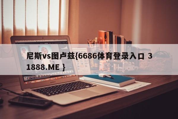 尼斯vs图卢兹{6686体育登录入口 31888.ME }