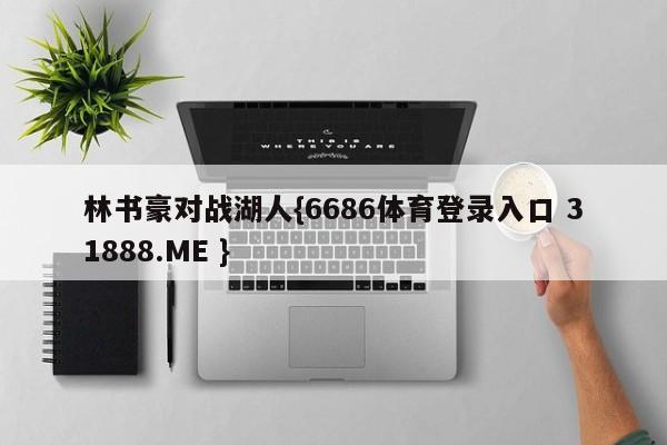 林书豪对战湖人{6686体育登录入口 31888.ME }