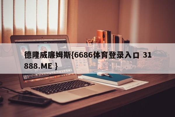 德隆威廉姆斯{6686体育登录入口 31888.ME }