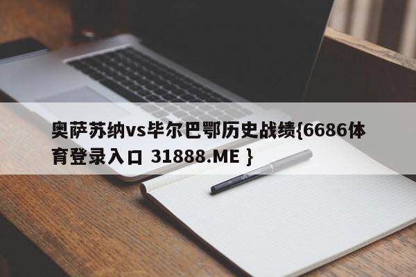 奥萨苏纳vs毕尔巴鄂历史战绩{6686体育登录入口 31888.ME }