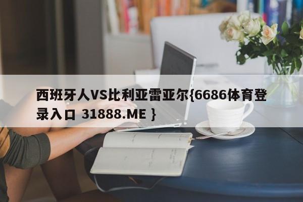 西班牙人VS比利亚雷亚尔{6686体育登录入口 31888.ME }