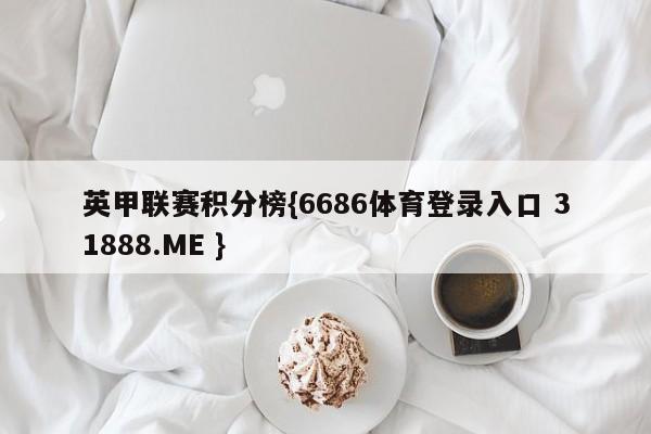 英甲联赛积分榜{6686体育登录入口 31888.ME }