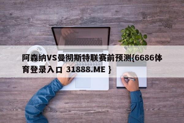 阿森纳VS曼彻斯特联赛前预测{6686体育登录入口 31888.ME }