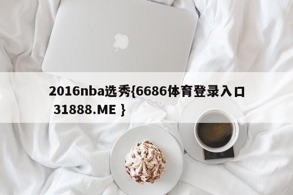 2016nba选秀{6686体育登录入口 31888.ME }