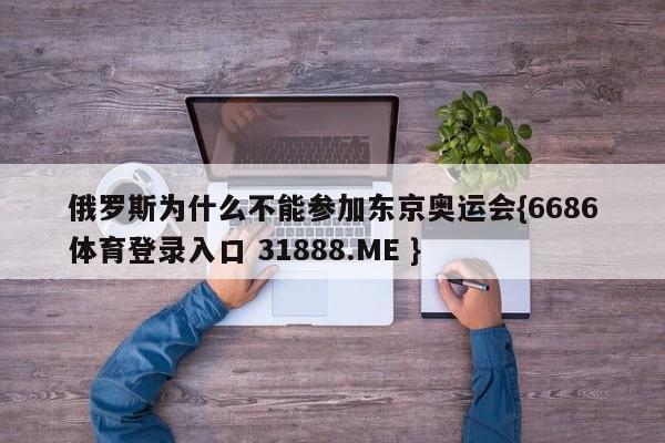 俄罗斯为什么不能参加东京奥运会{6686体育登录入口 31888.ME }