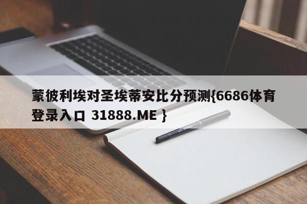 蒙彼利埃对圣埃蒂安比分预测{6686体育登录入口 31888.ME }