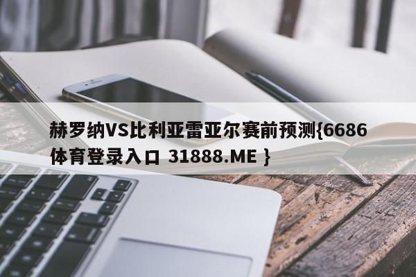 赫罗纳VS比利亚雷亚尔赛前预测{6686体育登录入口 31888.ME }