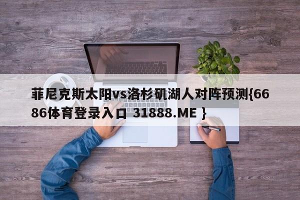 菲尼克斯太阳vs洛杉矶湖人对阵预测{6686体育登录入口 31888.ME }