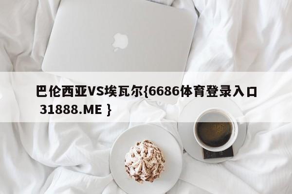 巴伦西亚VS埃瓦尔{6686体育登录入口 31888.ME }