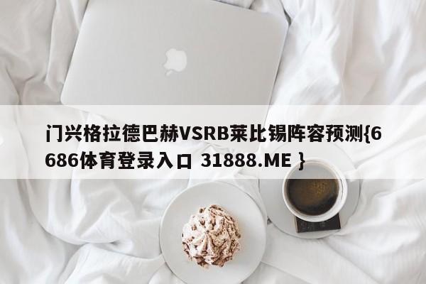 门兴格拉德巴赫VSRB莱比锡阵容预测{6686体育登录入口 31888.ME }