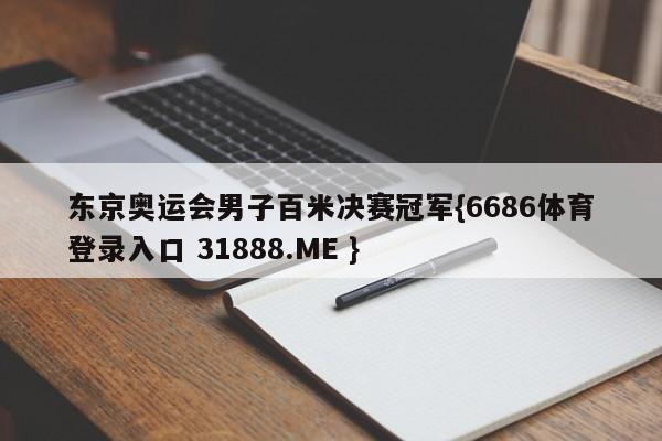 东京奥运会男子百米决赛冠军{6686体育登录入口 31888.ME }