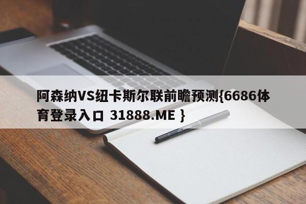 阿森纳VS纽卡斯尔联前瞻预测{6686体育登录入口 31888.ME }