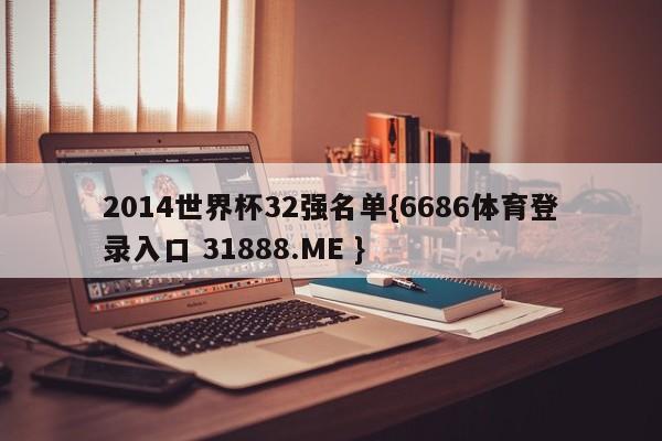 2014世界杯32强名单{6686体育登录入口 31888.ME }