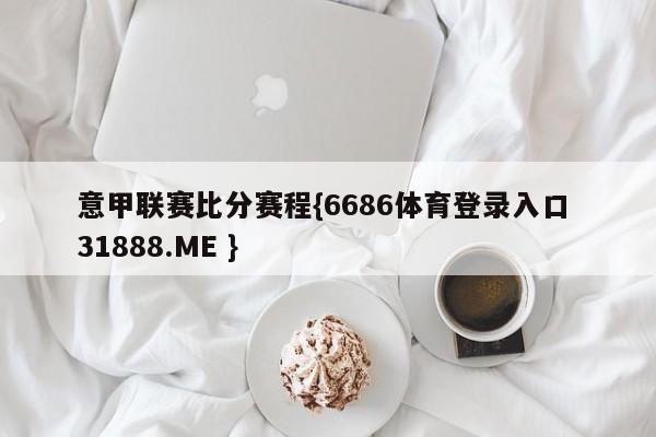 意甲联赛比分赛程{6686体育登录入口 31888.ME }